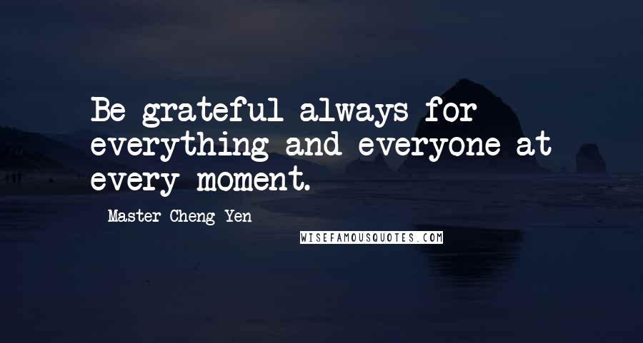 Master Cheng Yen Quotes: Be grateful always for everything and everyone at every moment.