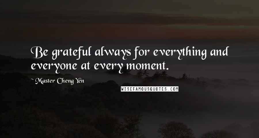 Master Cheng Yen Quotes: Be grateful always for everything and everyone at every moment.