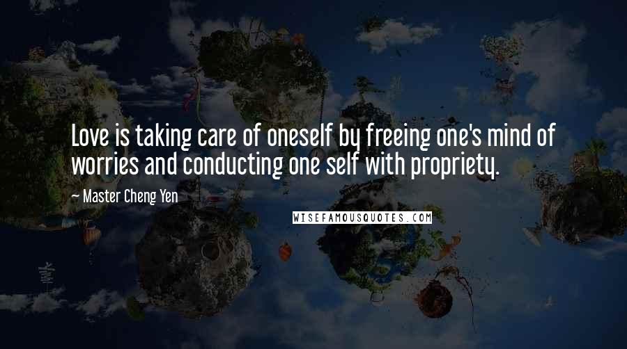 Master Cheng Yen Quotes: Love is taking care of oneself by freeing one's mind of worries and conducting one self with propriety.
