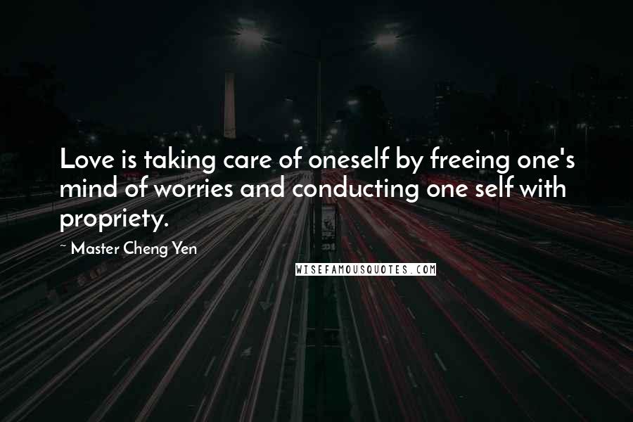Master Cheng Yen Quotes: Love is taking care of oneself by freeing one's mind of worries and conducting one self with propriety.