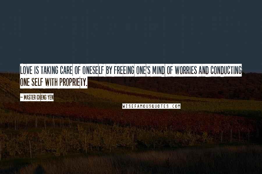 Master Cheng Yen Quotes: Love is taking care of oneself by freeing one's mind of worries and conducting one self with propriety.