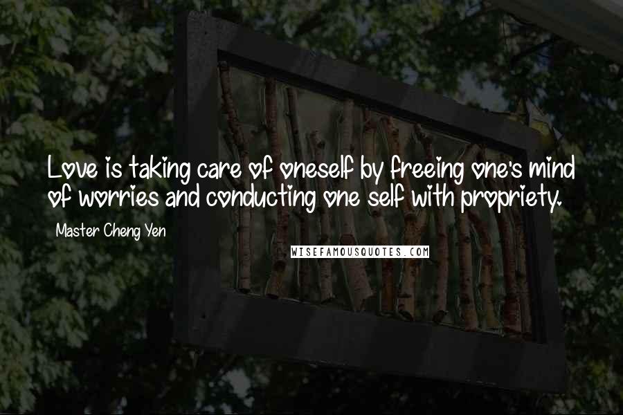 Master Cheng Yen Quotes: Love is taking care of oneself by freeing one's mind of worries and conducting one self with propriety.