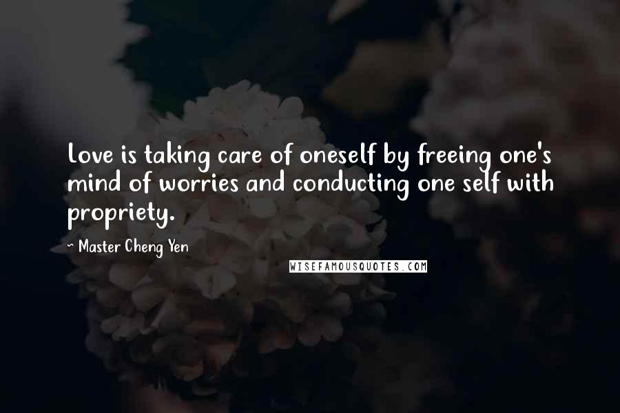 Master Cheng Yen Quotes: Love is taking care of oneself by freeing one's mind of worries and conducting one self with propriety.