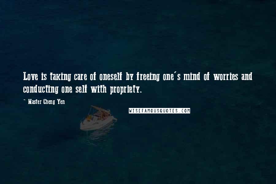 Master Cheng Yen Quotes: Love is taking care of oneself by freeing one's mind of worries and conducting one self with propriety.