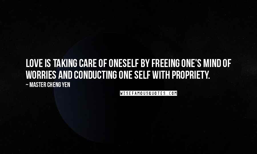 Master Cheng Yen Quotes: Love is taking care of oneself by freeing one's mind of worries and conducting one self with propriety.