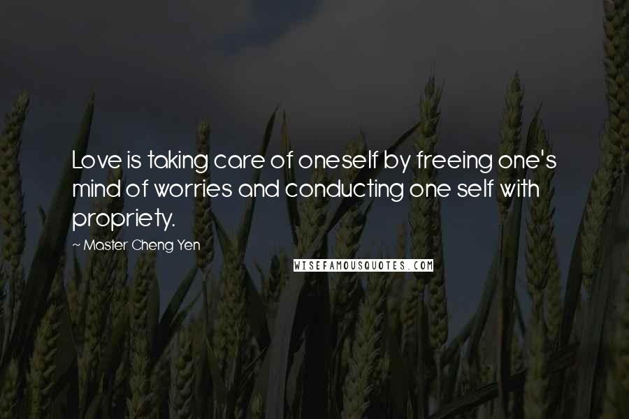 Master Cheng Yen Quotes: Love is taking care of oneself by freeing one's mind of worries and conducting one self with propriety.