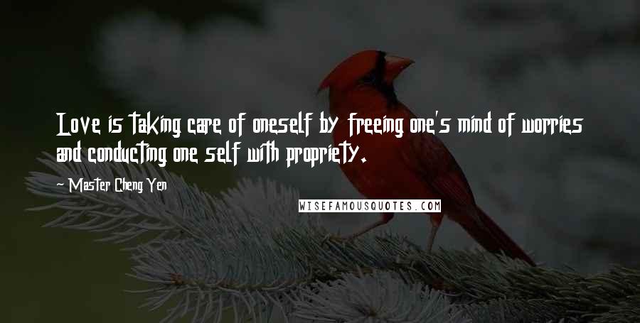 Master Cheng Yen Quotes: Love is taking care of oneself by freeing one's mind of worries and conducting one self with propriety.