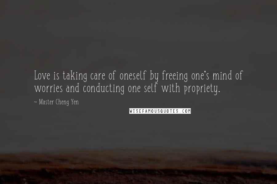 Master Cheng Yen Quotes: Love is taking care of oneself by freeing one's mind of worries and conducting one self with propriety.