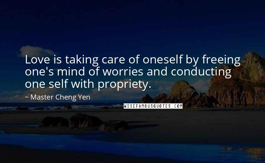 Master Cheng Yen Quotes: Love is taking care of oneself by freeing one's mind of worries and conducting one self with propriety.
