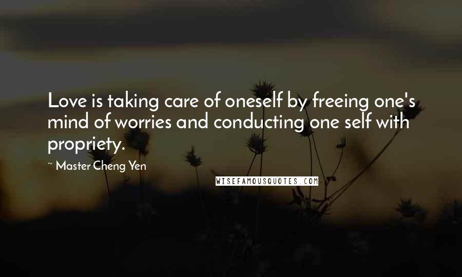 Master Cheng Yen Quotes: Love is taking care of oneself by freeing one's mind of worries and conducting one self with propriety.