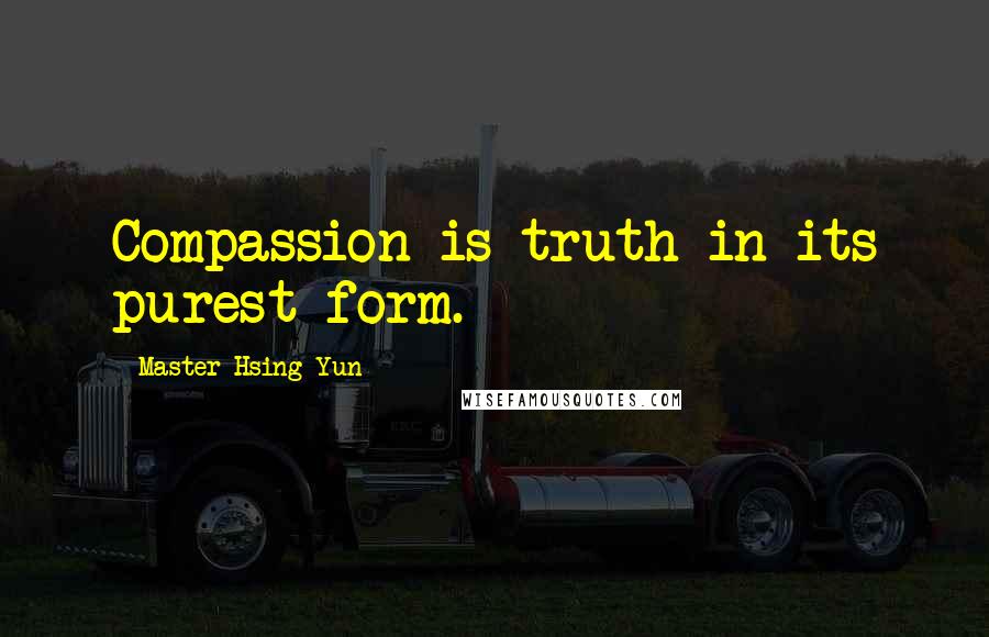 Master Hsing Yun Quotes: Compassion is truth in its purest form.