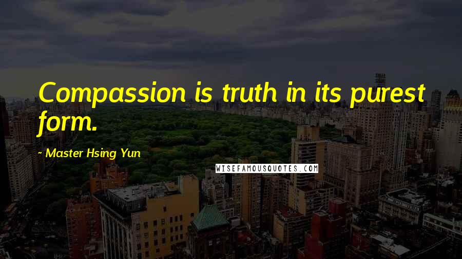 Master Hsing Yun Quotes: Compassion is truth in its purest form.