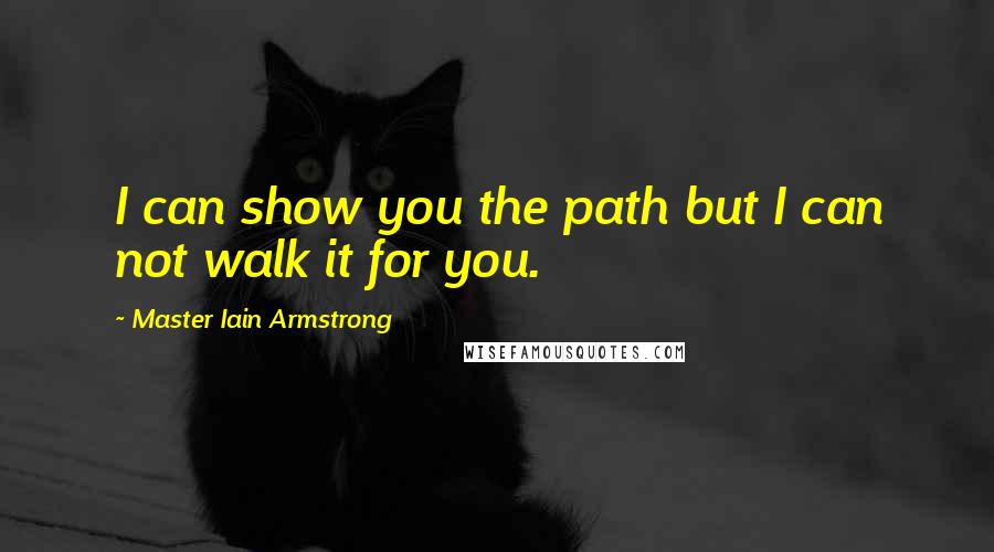 Master Iain Armstrong Quotes: I can show you the path but I can not walk it for you.
