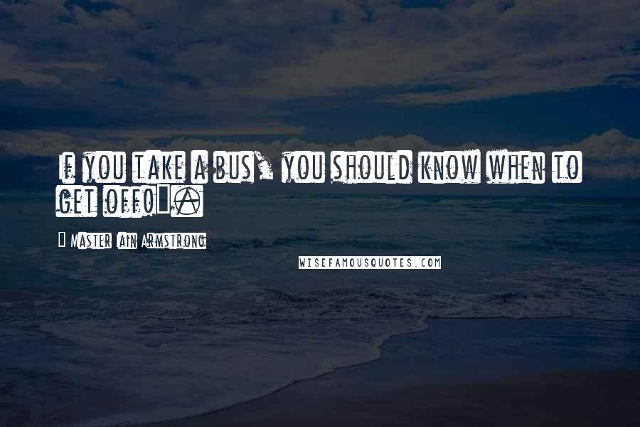 Master Iain Armstrong Quotes: If you take a bus, you should know when to get off!".