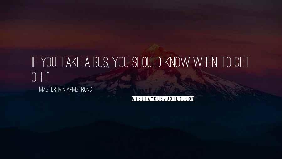 Master Iain Armstrong Quotes: If you take a bus, you should know when to get off!".