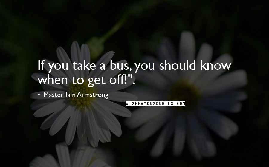 Master Iain Armstrong Quotes: If you take a bus, you should know when to get off!".