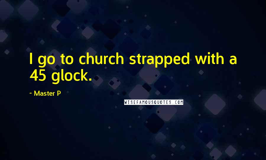 Master P Quotes: I go to church strapped with a 45 glock.