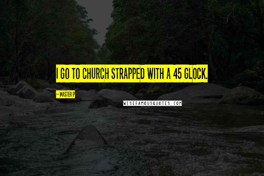 Master P Quotes: I go to church strapped with a 45 glock.