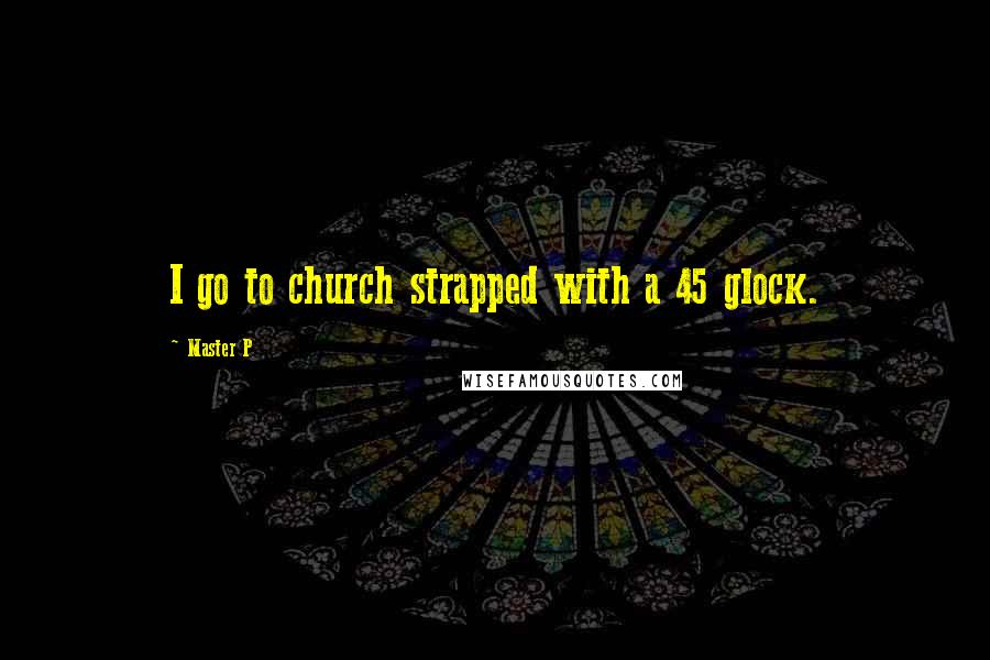 Master P Quotes: I go to church strapped with a 45 glock.