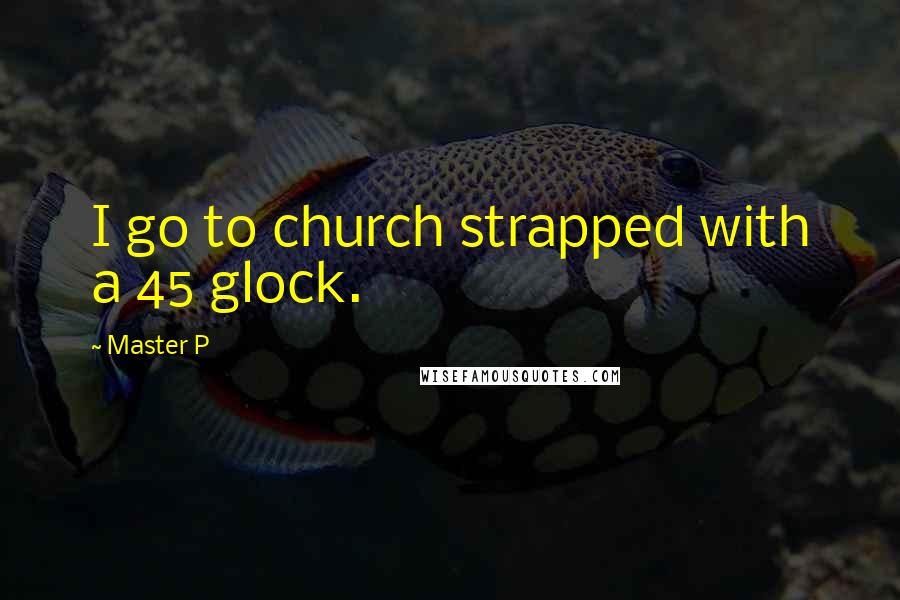 Master P Quotes: I go to church strapped with a 45 glock.