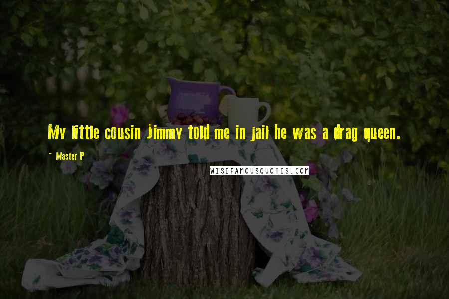 Master P Quotes: My little cousin Jimmy told me in jail he was a drag queen.