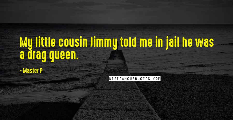 Master P Quotes: My little cousin Jimmy told me in jail he was a drag queen.