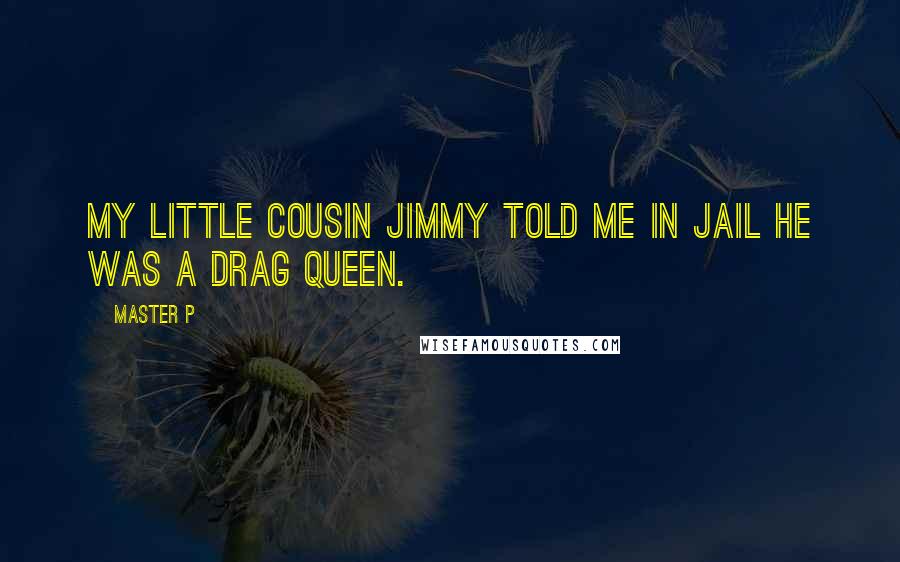 Master P Quotes: My little cousin Jimmy told me in jail he was a drag queen.