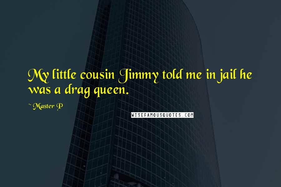 Master P Quotes: My little cousin Jimmy told me in jail he was a drag queen.