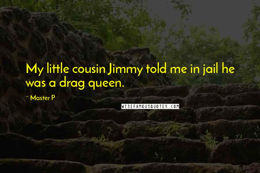 Master P Quotes: My little cousin Jimmy told me in jail he was a drag queen.