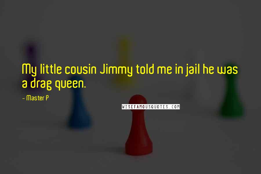 Master P Quotes: My little cousin Jimmy told me in jail he was a drag queen.