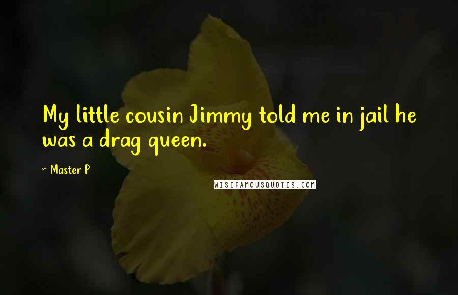 Master P Quotes: My little cousin Jimmy told me in jail he was a drag queen.