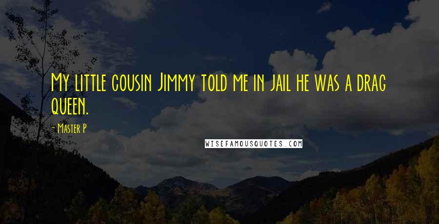 Master P Quotes: My little cousin Jimmy told me in jail he was a drag queen.