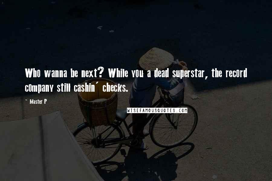 Master P Quotes: Who wanna be next? While you a dead superstar, the record company still cashin' checks.