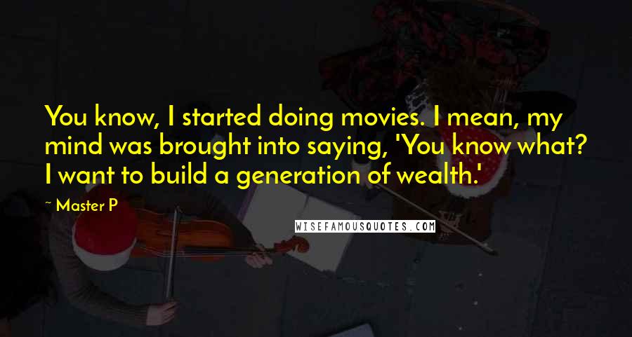 Master P Quotes: You know, I started doing movies. I mean, my mind was brought into saying, 'You know what? I want to build a generation of wealth.'