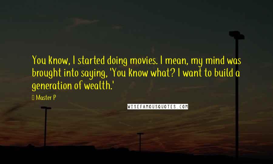 Master P Quotes: You know, I started doing movies. I mean, my mind was brought into saying, 'You know what? I want to build a generation of wealth.'