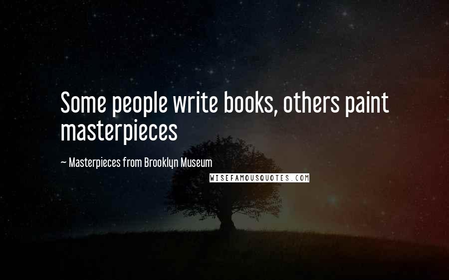 Masterpieces From Brooklyn Museum Quotes: Some people write books, others paint masterpieces