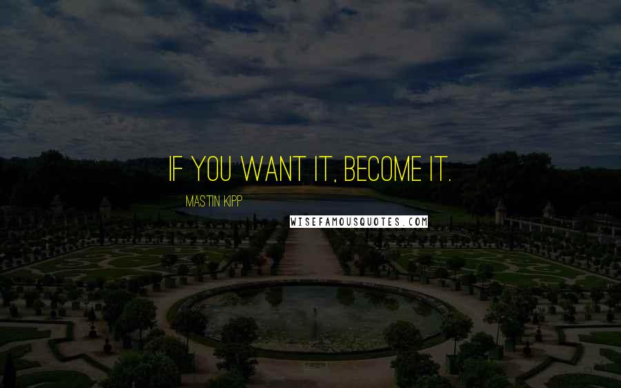 Mastin Kipp Quotes: If you want it, become it.