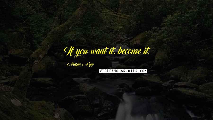 Mastin Kipp Quotes: If you want it, become it.