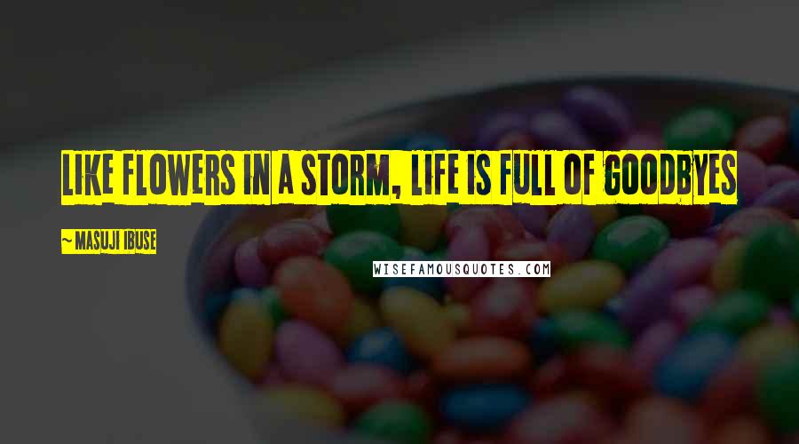 Masuji Ibuse Quotes: Like flowers in a storm, life is full of goodbyes