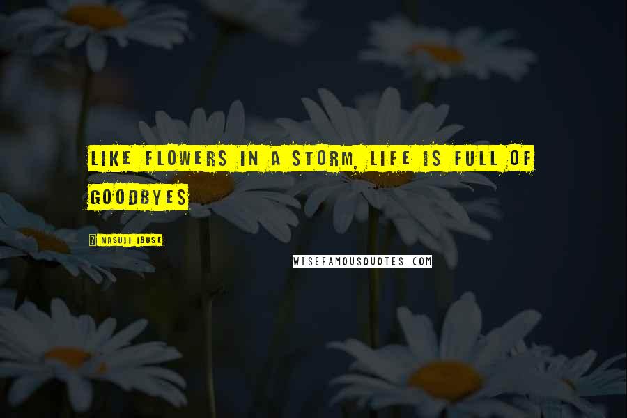 Masuji Ibuse Quotes: Like flowers in a storm, life is full of goodbyes