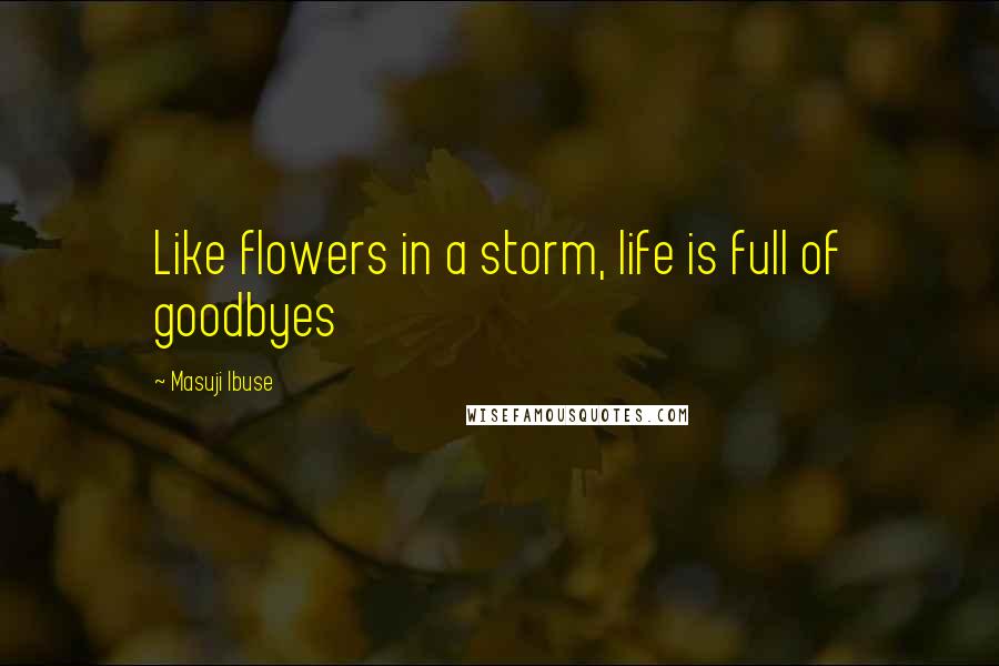 Masuji Ibuse Quotes: Like flowers in a storm, life is full of goodbyes