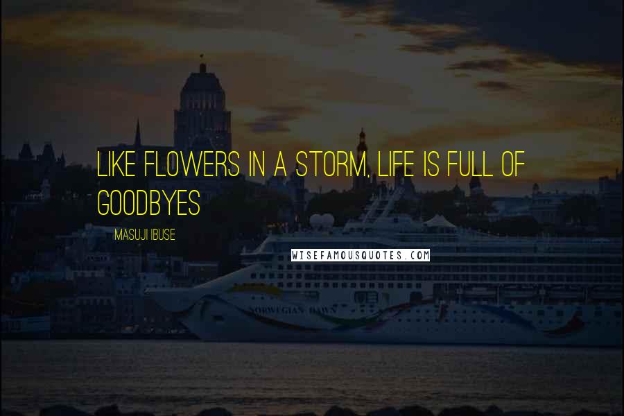Masuji Ibuse Quotes: Like flowers in a storm, life is full of goodbyes