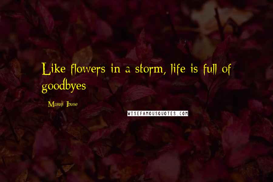 Masuji Ibuse Quotes: Like flowers in a storm, life is full of goodbyes