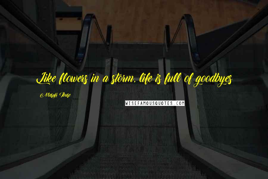 Masuji Ibuse Quotes: Like flowers in a storm, life is full of goodbyes