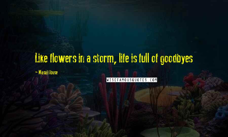 Masuji Ibuse Quotes: Like flowers in a storm, life is full of goodbyes
