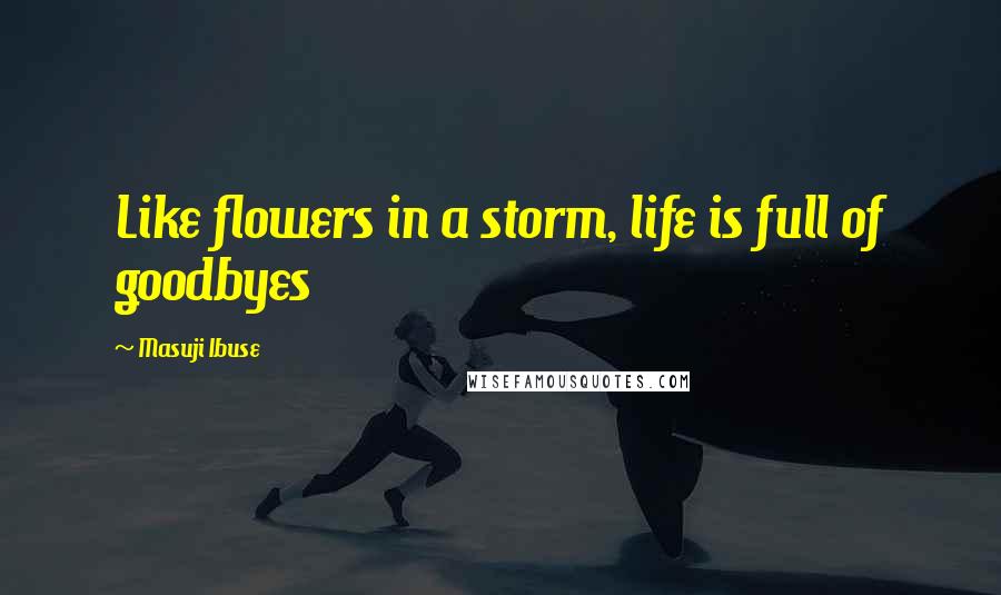 Masuji Ibuse Quotes: Like flowers in a storm, life is full of goodbyes