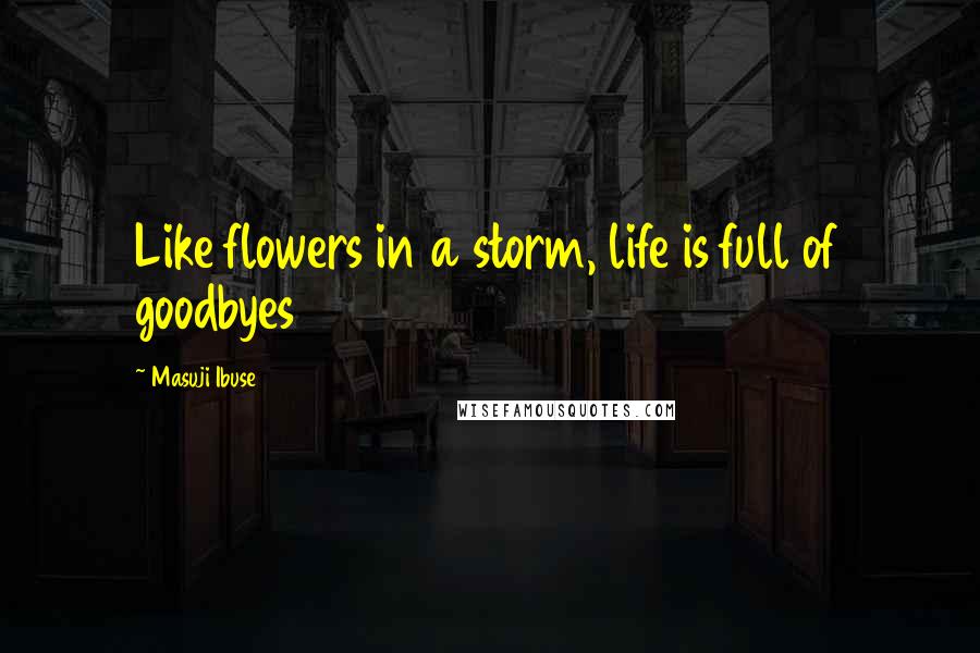 Masuji Ibuse Quotes: Like flowers in a storm, life is full of goodbyes