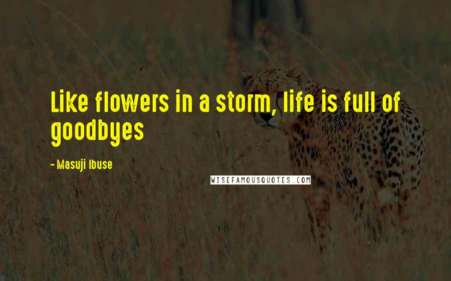 Masuji Ibuse Quotes: Like flowers in a storm, life is full of goodbyes