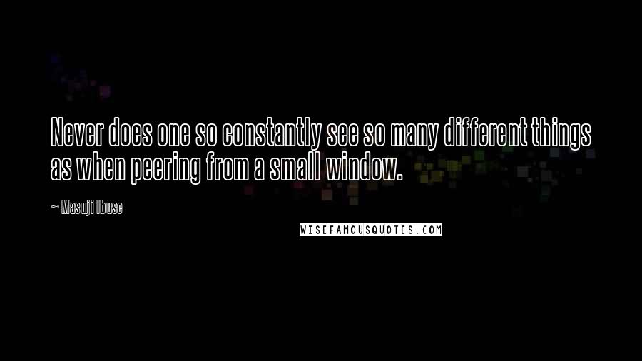 Masuji Ibuse Quotes: Never does one so constantly see so many different things as when peering from a small window.