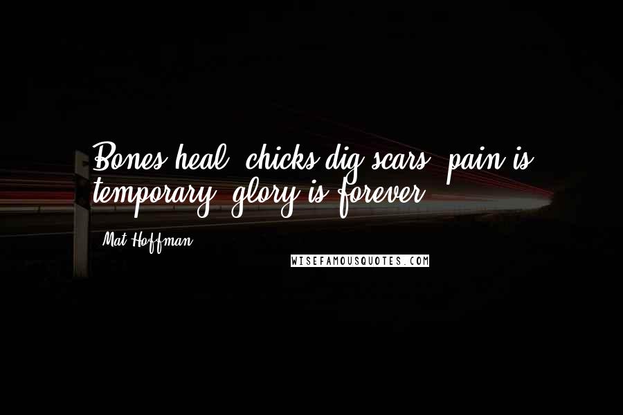 Mat Hoffman Quotes: Bones heal, chicks dig scars, pain is temporary, glory is forever.